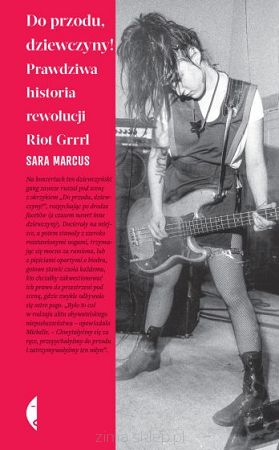 Do przodu, dziewczyny! Prawdziwa historia rewolucji Riot Grrrl  Sara Marcus