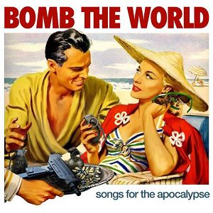 Bomb The World  Songs For The Apocalypse