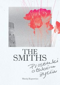 THE SMITHS. PIOSENKI O TWOIM ŻYCIU Maciej Koprowicz